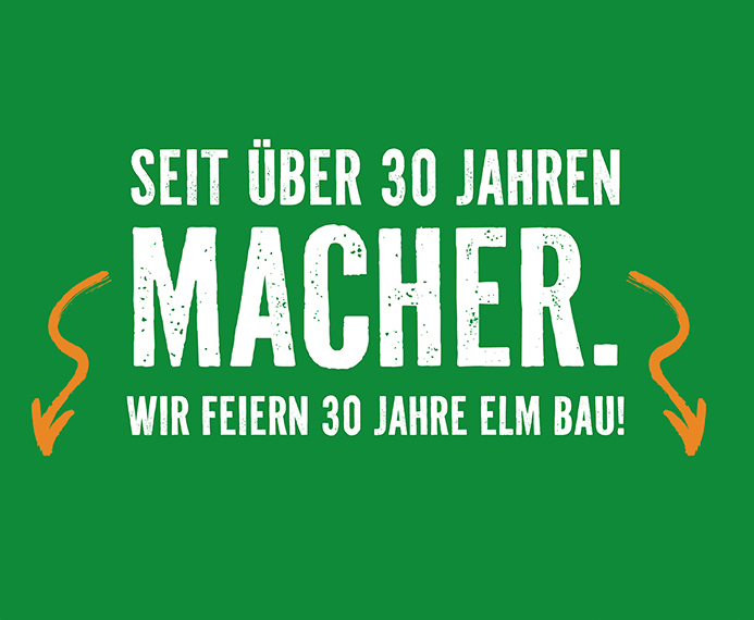 30 Jahre Elm Bau Seit über 30 Jahren Macher. Wir feiern 30 Jahre Elm Bau!