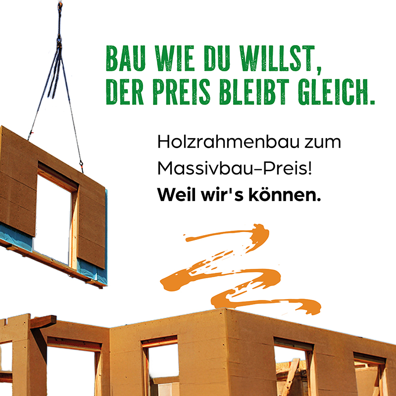 Holzrahmenbau zum Massivbau-Preis Bau wie du willst, der Preis bleibt gleich. Holzrahmenbau zum Massivbau-Preis!